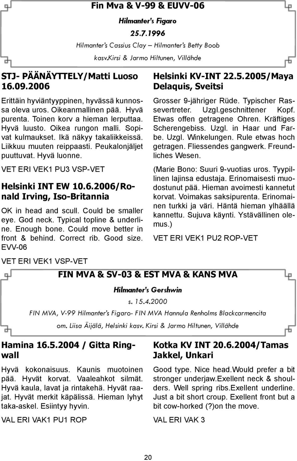 Ikä näkyy takaliikkeissä. Liikkuu muuten reippaasti. Peukalonjäljet puuttuvat. Hyvä luonne. VET ERI VEK1 PU3 VSP-VET Helsinki INT EW 10.6.2006/Ronald Irving, Iso-Britannia OK in head and scull.