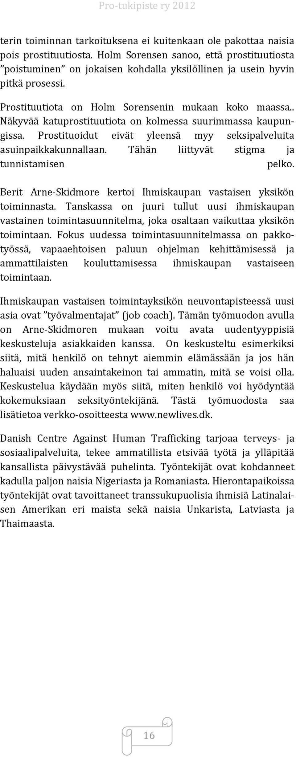 . Näkyvää katuprostituutiota on kolmessa suurimmassa kaupungissa. Prostituoidut eivät yleensä myy seksipalveluita asuinpaikkakunnallaan. Tähän liittyvät stigma ja tunnistamisen pelko.