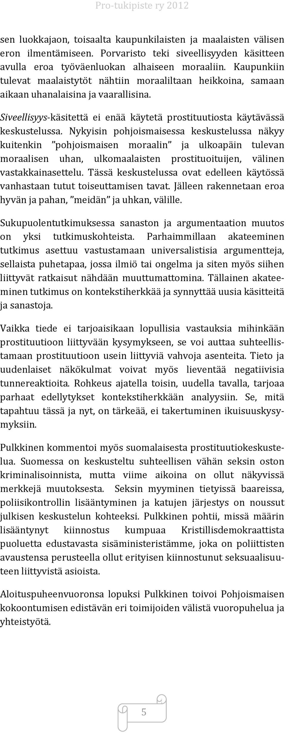 Nykyisin pohjoismaisessa keskustelussa näkyy kuitenkin pohjoismaisen moraalin ja ulkoapäin tulevan moraalisen uhan, ulkomaalaisten prostituoituijen, välinen vastakkainasettelu.