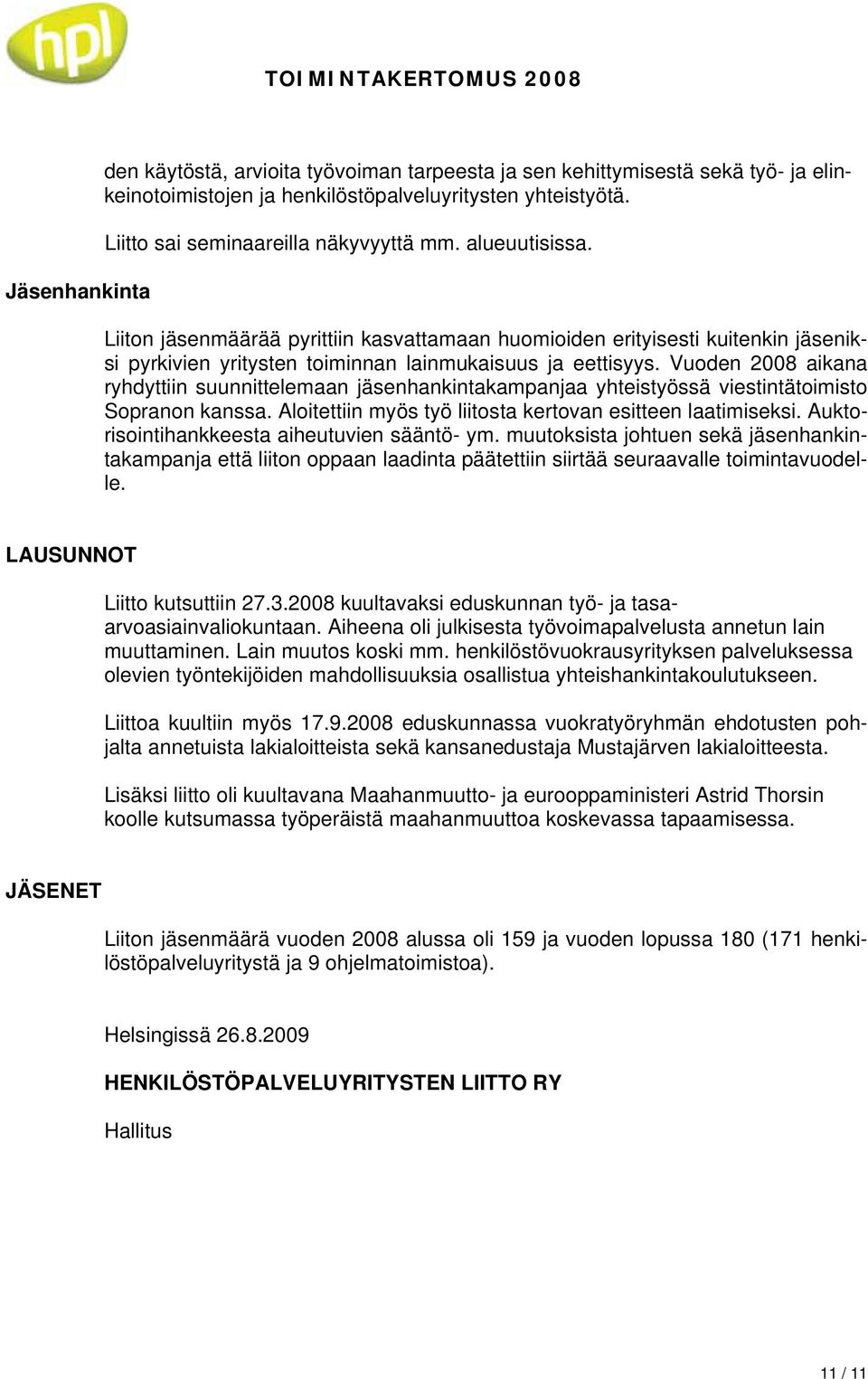 Vuoden 2008 aikana ryhdyttiin suunnittelemaan jäsenhankintakampanjaa yhteistyössä viestintätoimisto Sopranon kanssa. Aloitettiin myös työ liitosta kertovan esitteen laatimiseksi.