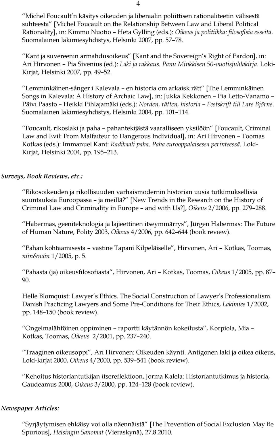 Kant ja suvereenin armahdusoikeus [Kant and the Sovereign s Right of Pardon], in: Ari Hirvonen Pia Sivenius (ed.): Laki ja rakkaus. Panu Minkkisen 50-vuotisjuhlakirja. Loki- Kirjat, Helsinki 2007, pp.