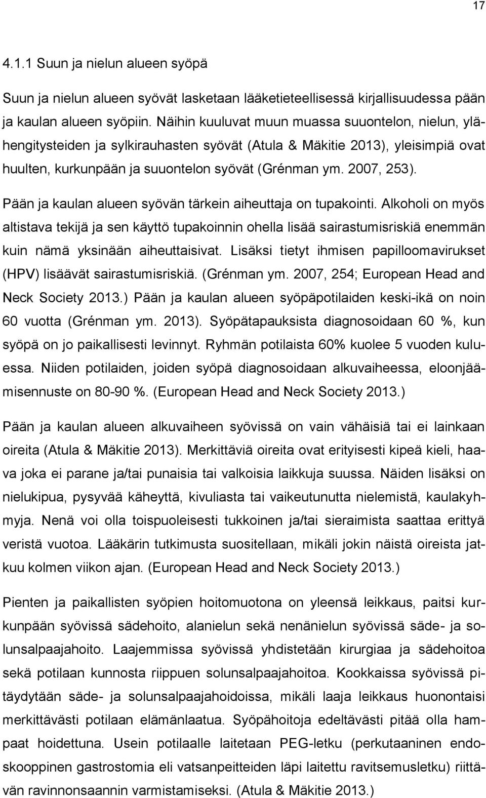 Pään ja kaulan alueen syövän tärkein aiheuttaja on tupakointi. Alkoholi on myös altistava tekijä ja sen käyttö tupakoinnin ohella lisää sairastumisriskiä enemmän kuin nämä yksinään aiheuttaisivat.