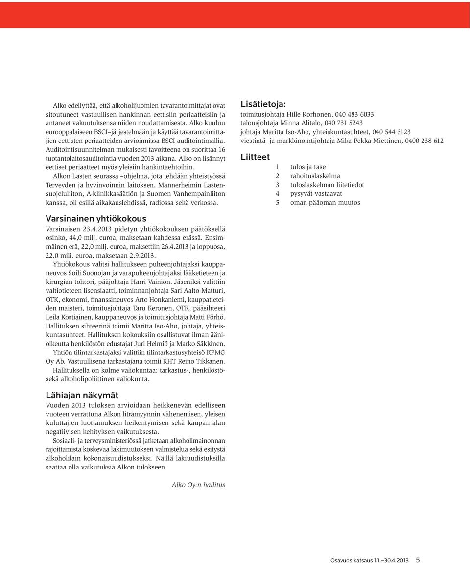 Auditointisuunnitelman mukaisesti tavoitteena on suorittaa 16 tuotantolaitosauditointia vuoden 2013 aikana. Alko on lisännyt eettiset periaatteet myös yleisiin hankintaehtoihin.