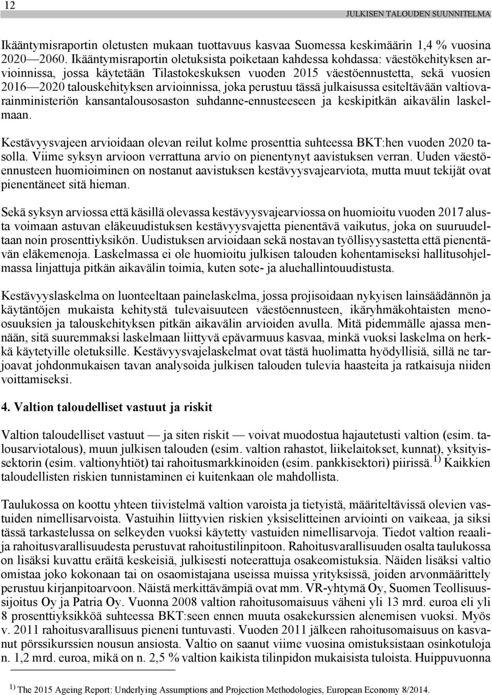 arvioinnissa, joka perustuu tässä julkaisussa esiteltävään valtiovarainministeriön kansantalousosaston suhdanne-ennusteeseen ja keskipitkän aikavälin laskelmaan.