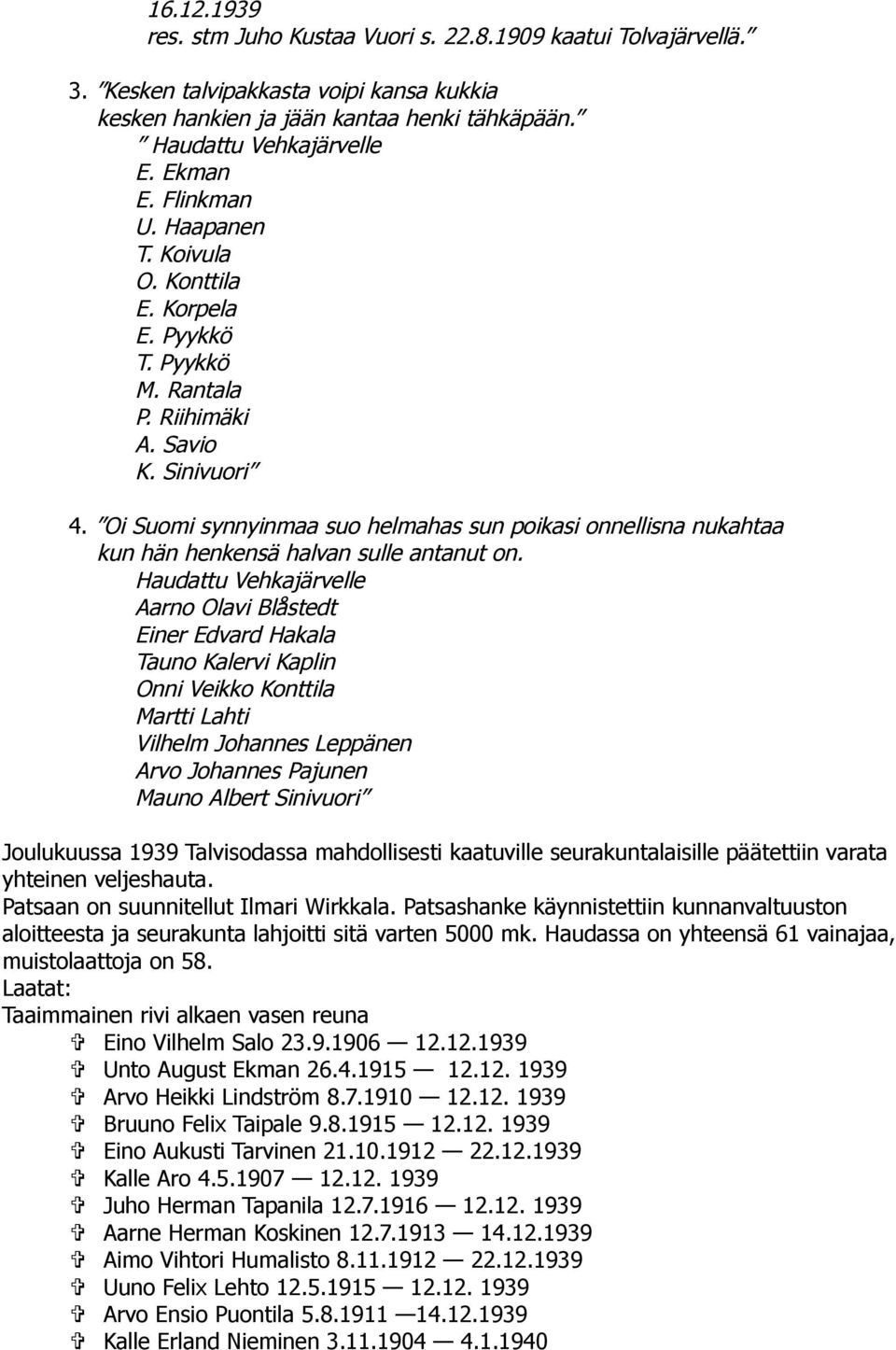Oi Suomi synnyinmaa suo helmahas sun poikasi onnellisna nukahtaa kun hän henkensä halvan sulle antanut on.