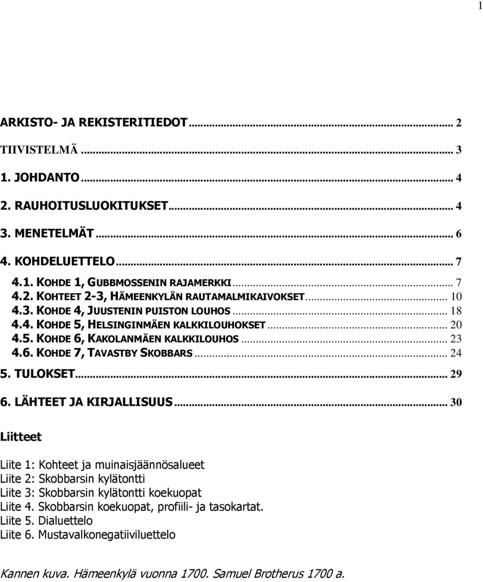 TULOKSET... 29 6. LÄHTEET JA KIRJALLISUUS... 30 Liitteet Liite 1: Kohteet ja muinaisjäännösalueet Liite 2: Skobbarsin kylätontti Liite 3: Skobbarsin kylätontti koekuopat Liite 4.