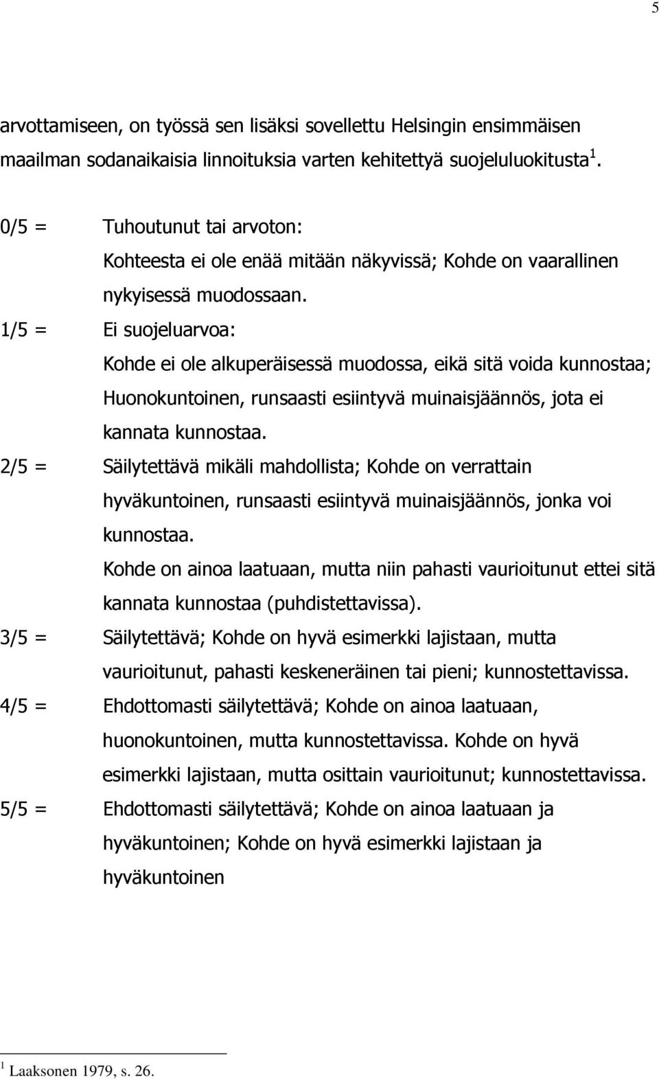 1/5 = Ei suojeluarvoa: Kohde ei ole alkuperäisessä muodossa, eikä sitä voida kunnostaa; Huonokuntoinen, runsaasti esiintyvä muinaisjäännös, jota ei kannata kunnostaa.
