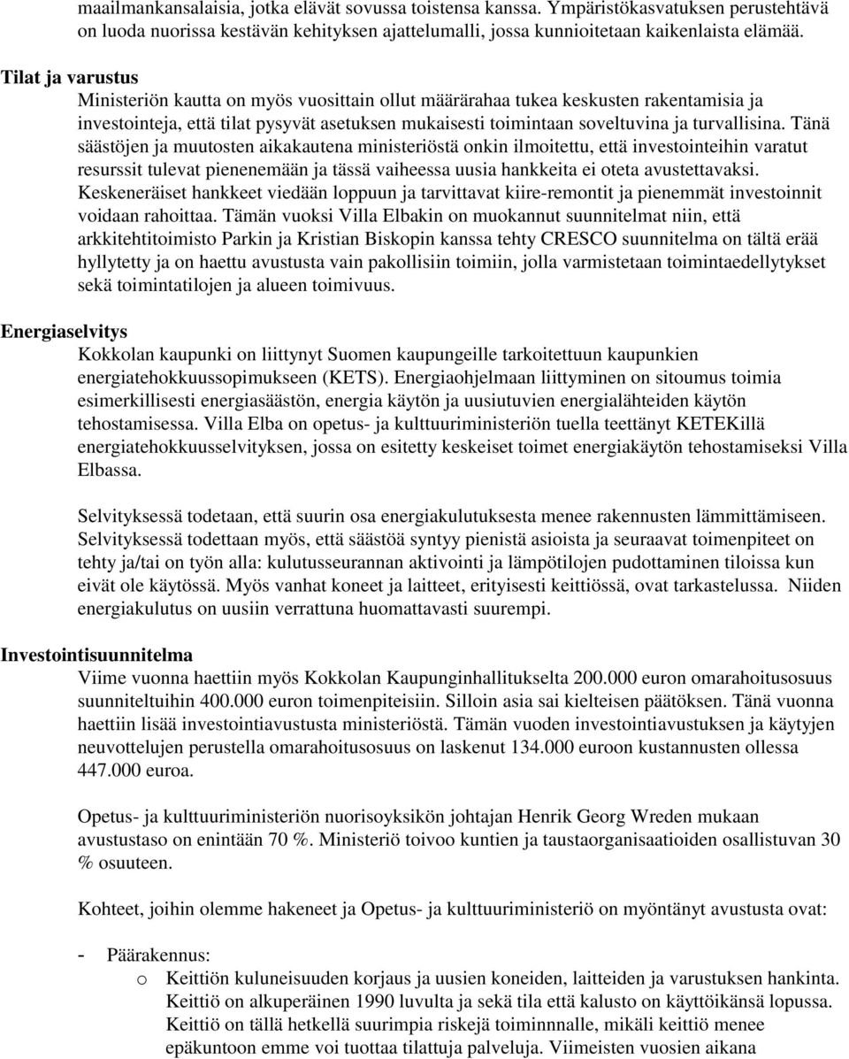 Tänä säästöjen ja muutosten aikakautena ministeriöstä onkin ilmoitettu, että investointeihin varatut resurssit tulevat pienenemään ja tässä vaiheessa uusia hankkeita ei oteta avustettavaksi.