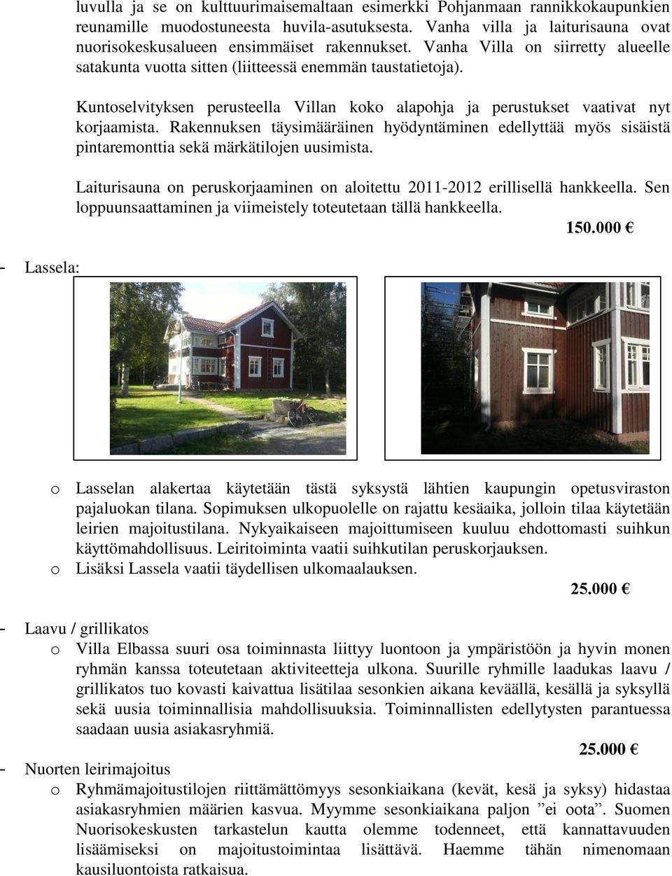 Kuntoselvityksen perusteella Villan koko alapohja ja perustukset vaativat nyt korjaamista. Rakennuksen täysimääräinen hyödyntäminen edellyttää myös sisäistä pintaremonttia sekä märkätilojen uusimista.