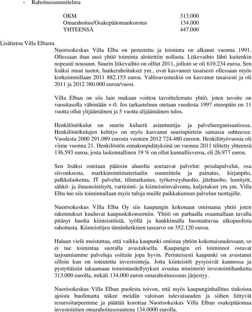 Sen lisäksi muut tuotot, hankerahoitukset ym., ovat kasvaneet tasaisesti ollessaan myös korkeimmillaan 2011 882.153 euroa. Valtioavustuskin on kasvanut tasaisesti ja oli 2011 ja 2012 380.