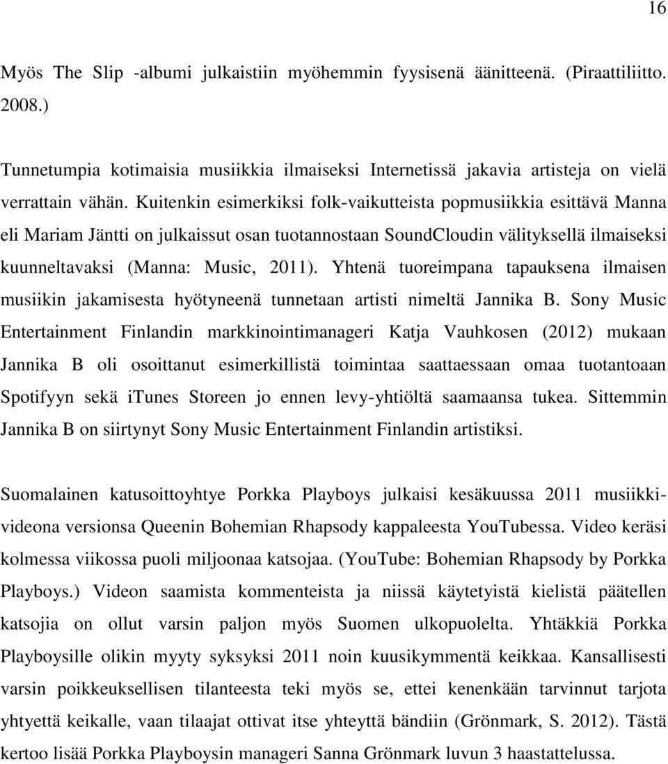 Yhtenä tuoreimpana tapauksena ilmaisen musiikin jakamisesta hyötyneenä tunnetaan artisti nimeltä Jannika B.