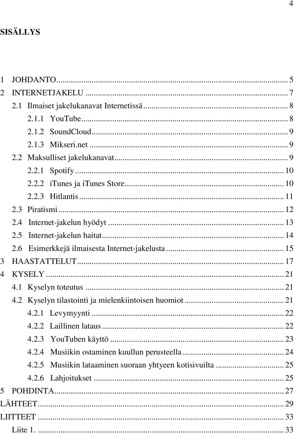 .. 15 3 HAASTATTELUT... 17 4 KYSELY... 21 4.1 Kyselyn toteutus... 21 4.2 Kyselyn tilastointi ja mielenkiintoisen huomiot... 21 4.2.1 Levymyynti... 22 4.2.2 Laillinen lataus... 22 4.2.3 YouTuben käyttö.