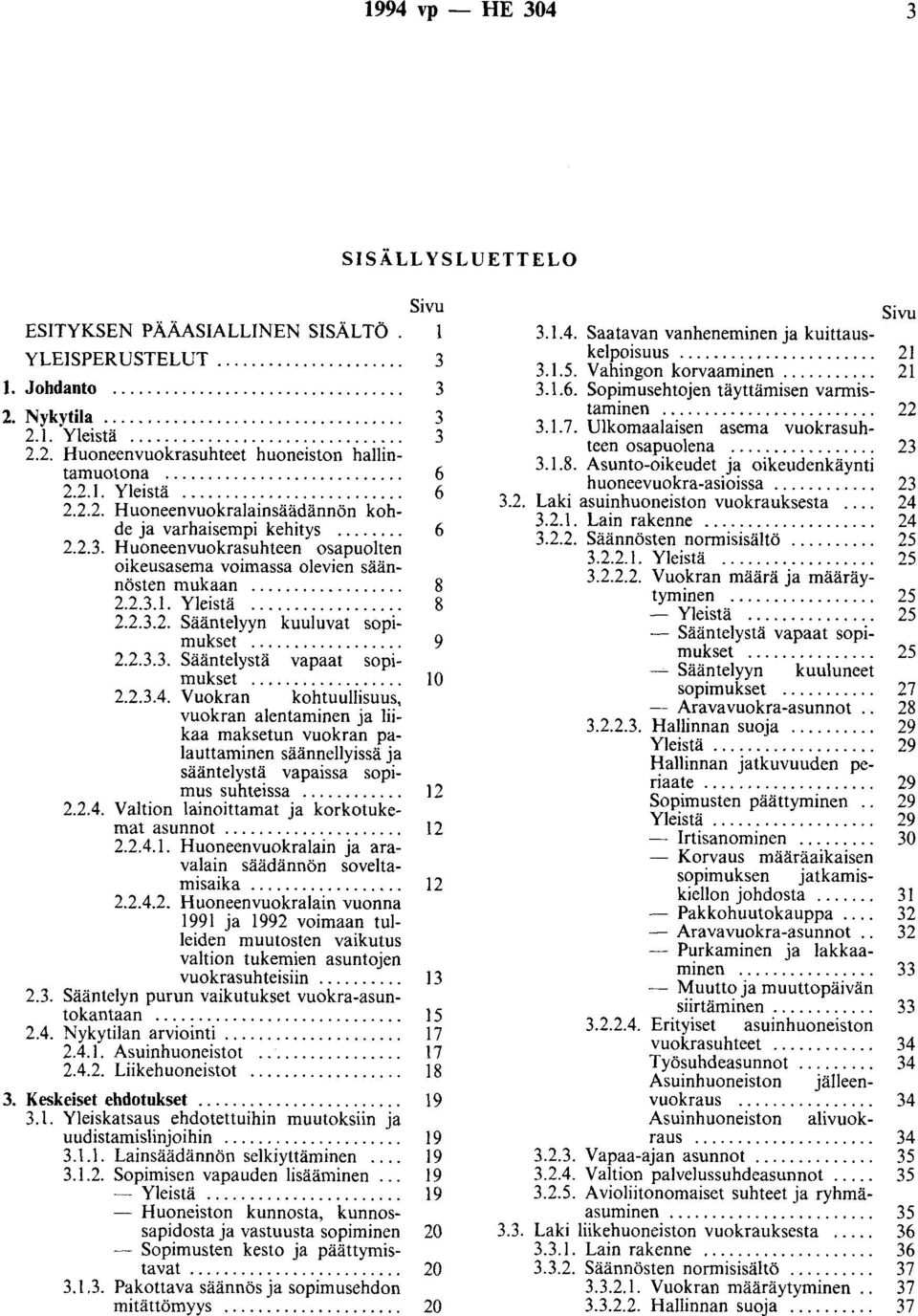 ... 2.2.3.3. Sääntelystä vapaat sopimukset.... 2.2.3.4. Vuokran kohtuullisuus, vuokran alentaminen ja liikaa maksetun vuokran palauttaminen säännellyissä ja sääntelystä vapaissa sopimus suhteissa.... 2.2.4. Valtion lainoittamat ja korkotukemat asunnot.