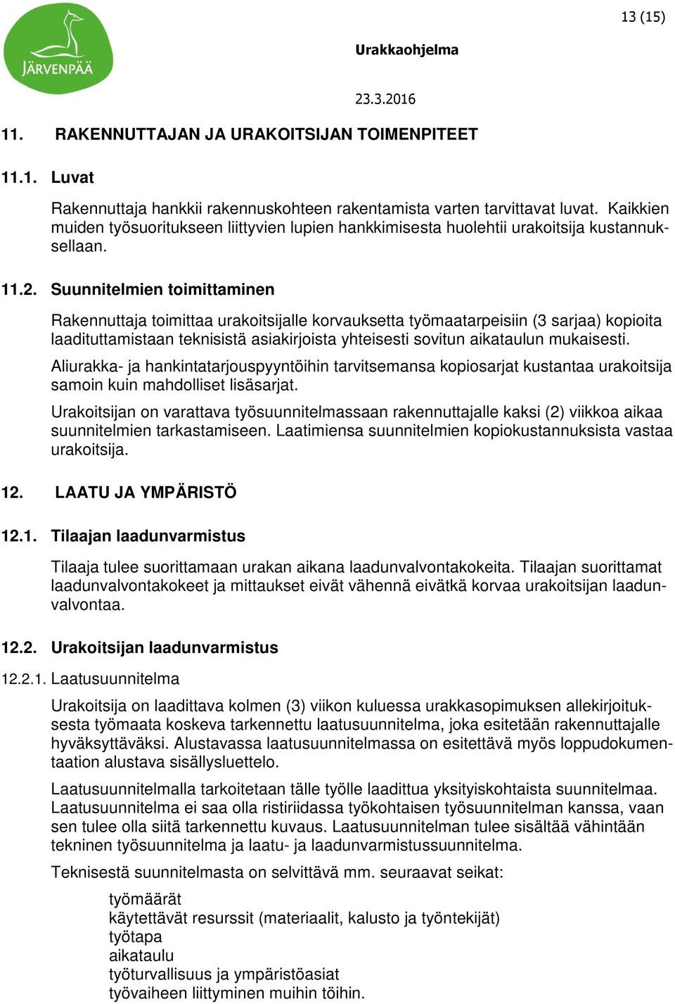 Suunnitelmien toimittaminen Rakennuttaja toimittaa urakoitsijalle korvauksetta työmaatarpeisiin (3 sarjaa) kopioita laadituttamistaan teknisistä asiakirjoista yhteisesti sovitun aikataulun mukaisesti.