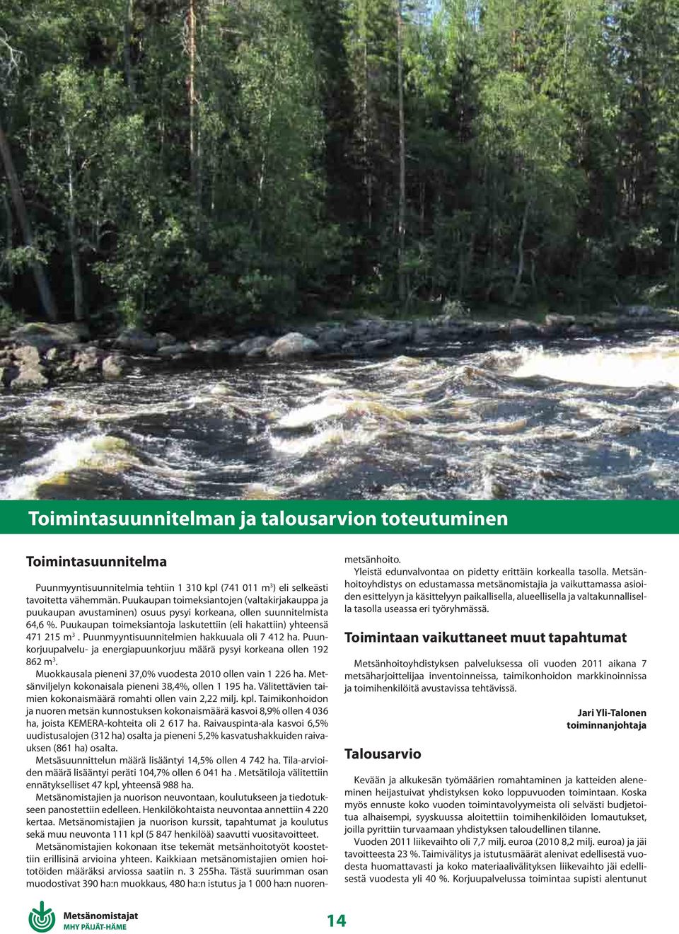 Puunmyyntisuunnitelmien hakkuuala oli 7 412 ha. Puunkorjuupalvelu- ja energiapuunkorjuu määrä pysyi korkeana ollen 192 862 m 3. Muokkausala pieneni 37,% vuodesta 21 ollen vain 1 226 ha.