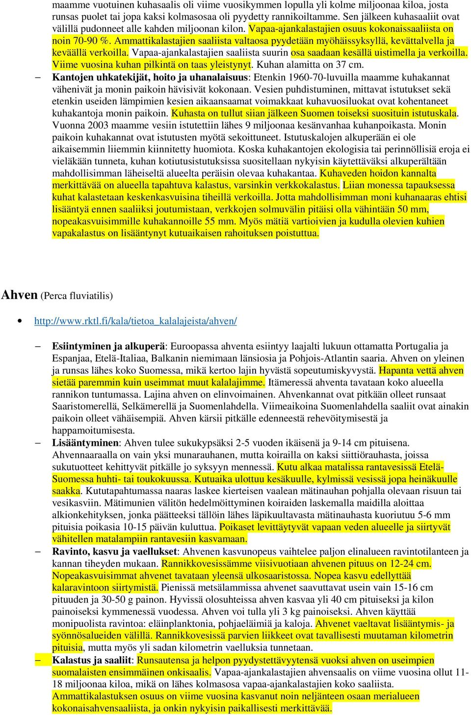 Ammattikalastajien saaliista valtaosa pyydetään myöhäissyksyllä, kevättalvella ja keväällä verkoilla. Vapaa-ajankalastajien saaliista suurin osa saadaan kesällä uistimella ja verkoilla.