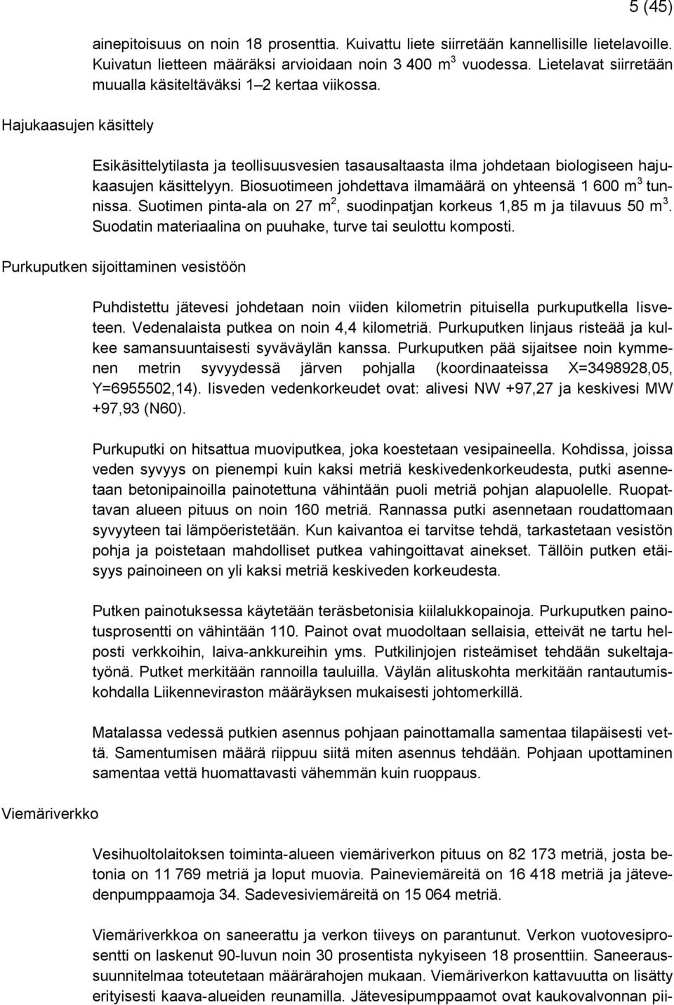 Biosuotimeen johdettava ilmamäärä on yhteensä 1 600 m 3 tunnissa. Suotimen pinta-ala on 27 m 2, suodinpatjan korkeus 1,85 m ja tilavuus 50 m 3.