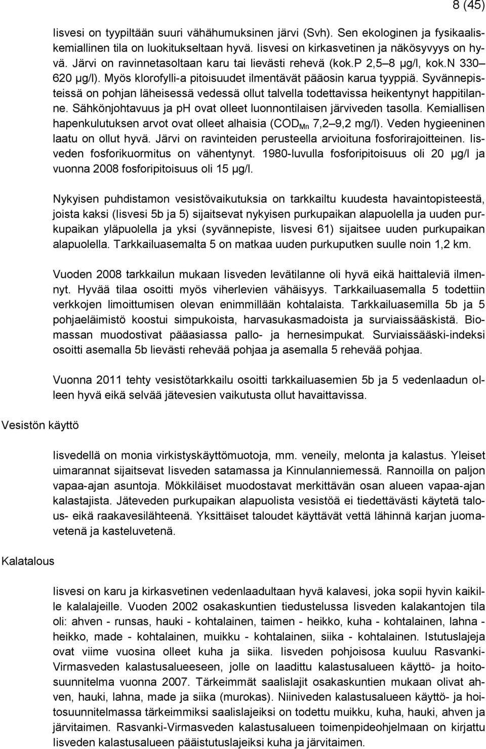 Myös klorofylli-a pitoisuudet ilmentävät pääosin karua tyyppiä. Syvännepisteissä on pohjan läheisessä vedessä ollut talvella todettavissa heikentynyt happitilanne.