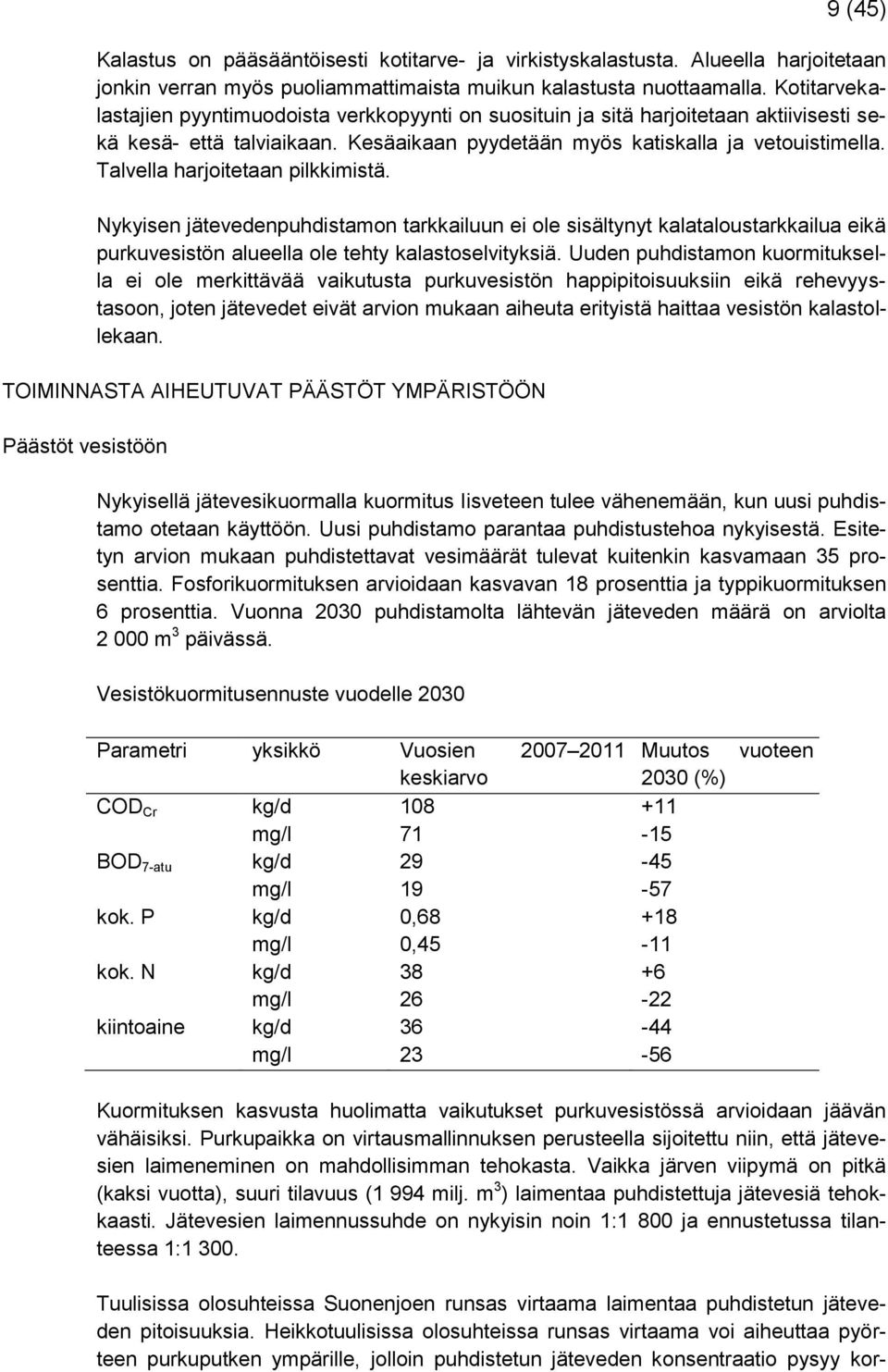 Talvella harjoitetaan pilkkimistä. Nykyisen jätevedenpuhdistamon tarkkailuun ei ole sisältynyt kalataloustarkkailua eikä purkuvesistön alueella ole tehty kalastoselvityksiä.