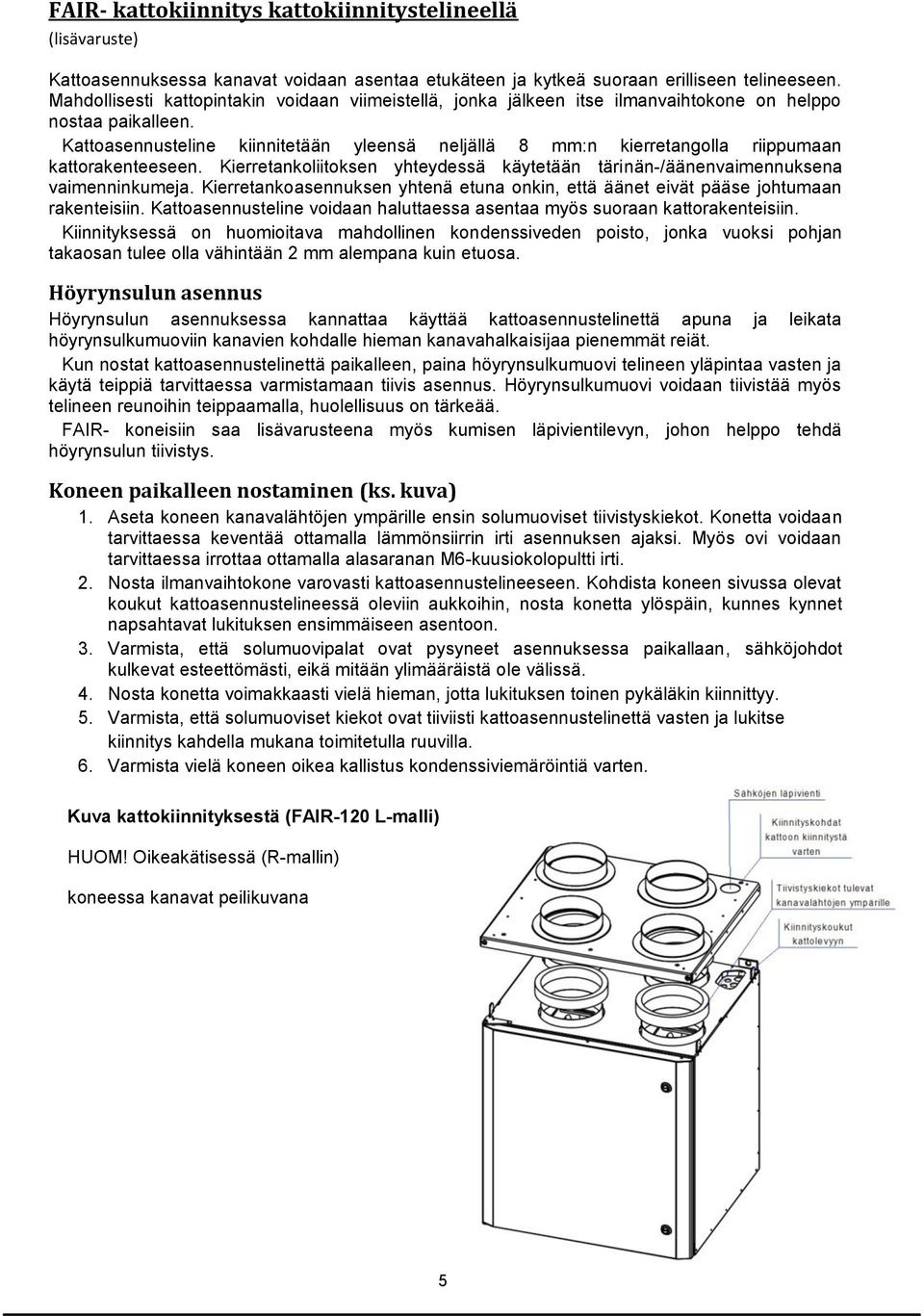 Kattoasennusteline kiinnitetään yleensä neljällä 8 mm:n kierretangolla riippumaan kattorakenteeseen. Kierretankoliitoksen yhteydessä käytetään tärinän-/äänenvaimennuksena vaimenninkumeja.