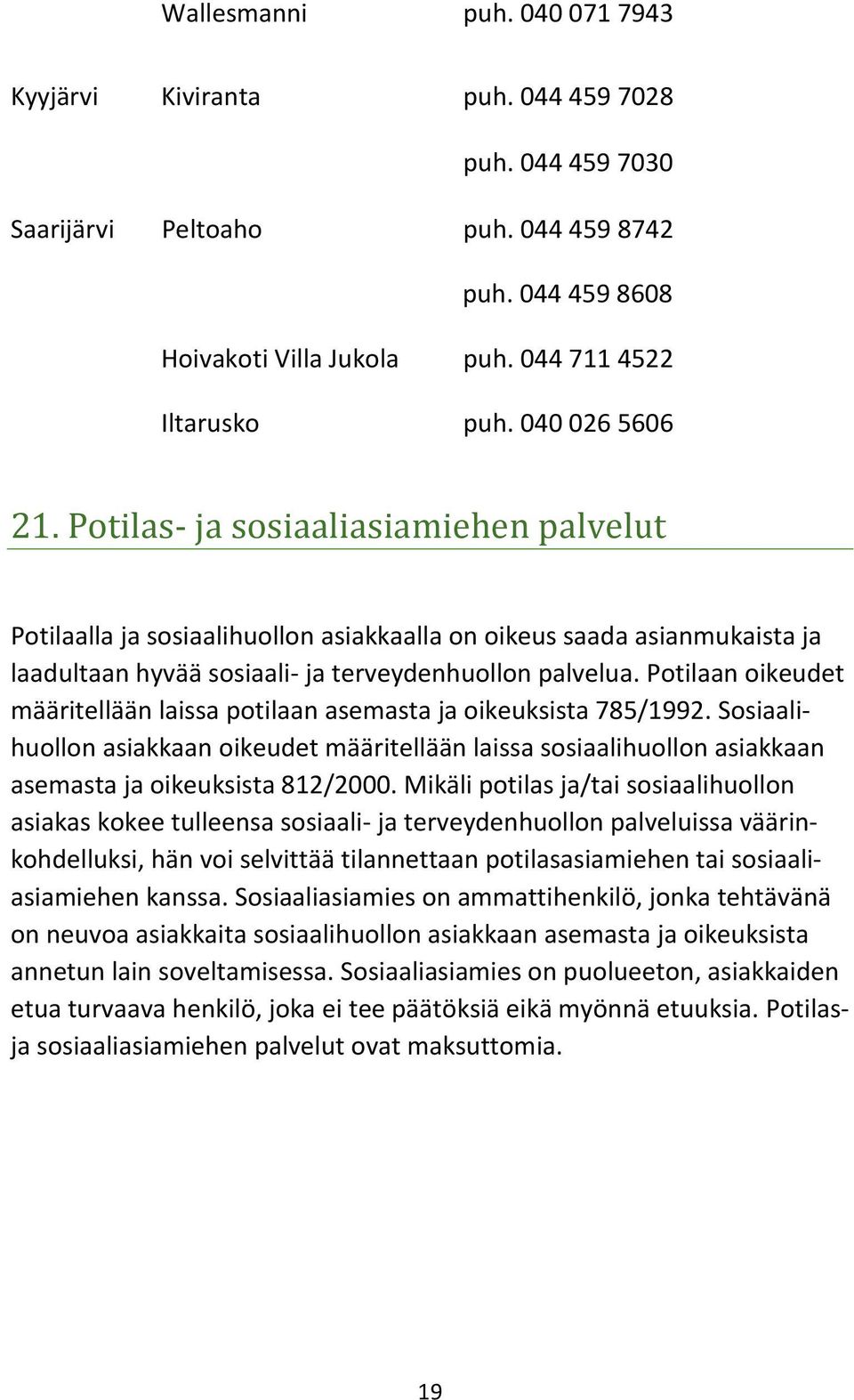 Potilaan oikeudet määritellään laissa potilaan asemasta ja oikeuksista 785/1992. Sosiaalihuollon asiakkaan oikeudet määritellään laissa sosiaalihuollon asiakkaan asemasta ja oikeuksista 812/2000.