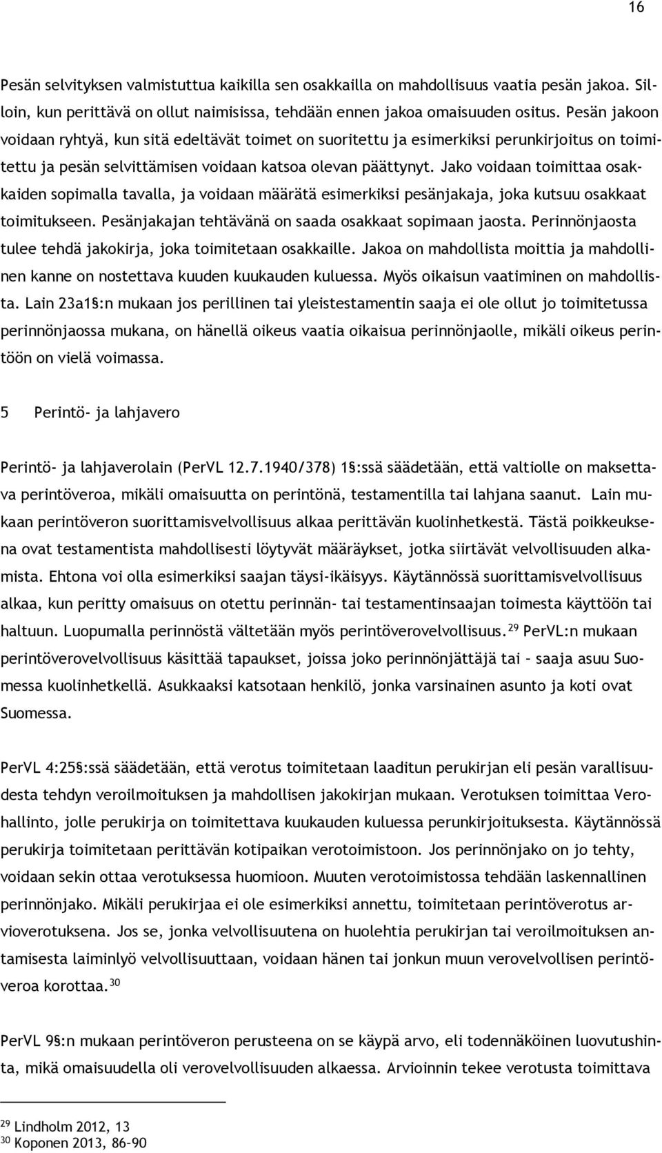 Jako voidaan toimittaa osakkaiden sopimalla tavalla, ja voidaan määrätä esimerkiksi pesänjakaja, joka kutsuu osakkaat toimitukseen. Pesänjakajan tehtävänä on saada osakkaat sopimaan jaosta.