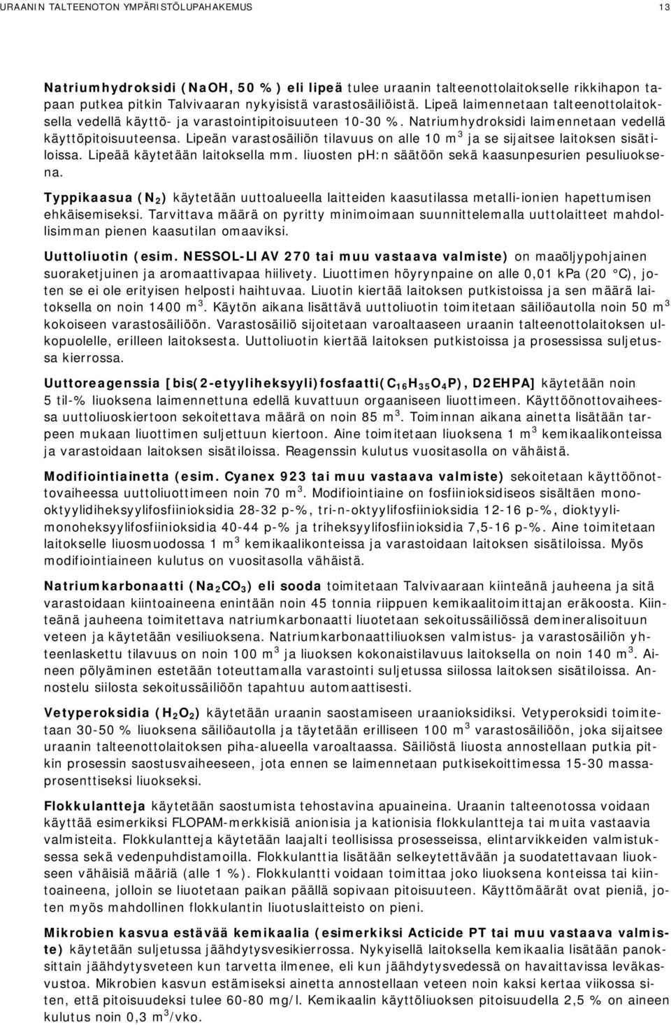 Lipeän varastosäiliön tilavuus on alle 10 m 3 ja se sijaitsee laitoksen sisätiloissa. Lipeää käytetään laitoksella mm. liuosten ph:n säätöön sekä kaasunpesurien pesuliuoksena.