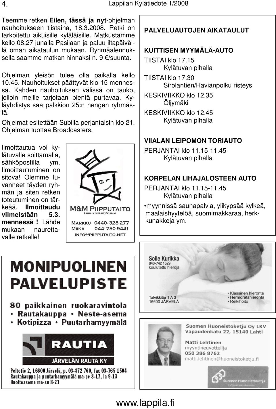 Nauhoitukset päättyvät klo 15 mennessä. Kahden nauhoituksen välissä on tauko, jolloin meille tarjotaan pientä purtavaa. Kyläyhdistys saa palkkion 25:n hengen ryhmästä.