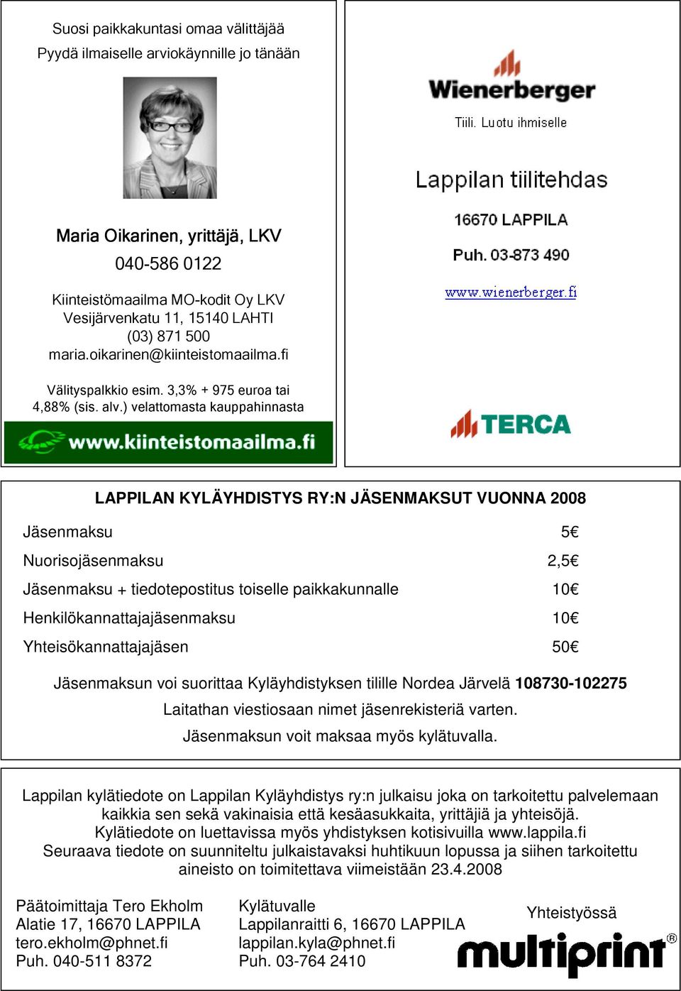 ) velattomasta kauppahinnasta LAPPILAN KYLÄYHDISTYS RY:N JÄSENMAKSUT VUONNA 2008 Jäsenmaksu 5 Nuorisojäsenmaksu 2,5 Jäsenmaksu + tiedotepostitus toiselle paikkakunnalle 10 Henkilökannattajajäsenmaksu