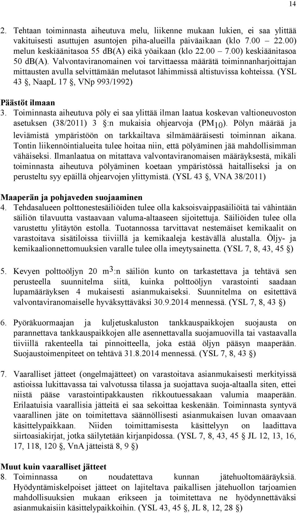 Valvontaviranomainen voi tarvittaessa määrätä toiminnanharjoittajan mittausten avulla selvittämään melutasot lähimmissä altistuvissa kohteissa. (YSL 43, NaapL 17, VNp 993/1992) Päästöt ilmaan 3.