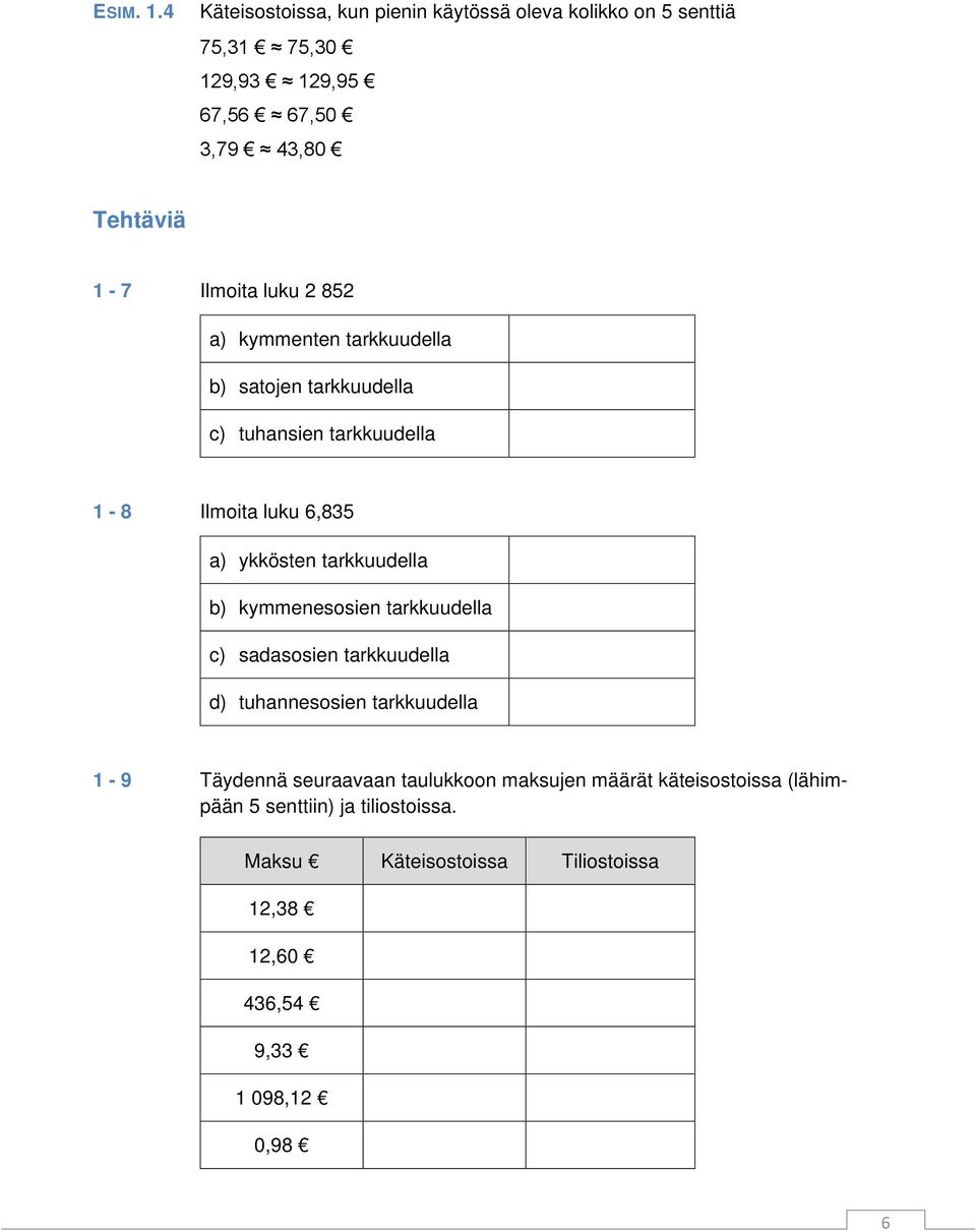 luku 2 852 a) kymmenten tarkkuudella b) satojen tarkkuudella c) tuhansien tarkkuudella 1-8 Ilmoita luku 6,835 a) ykkösten tarkkuudella