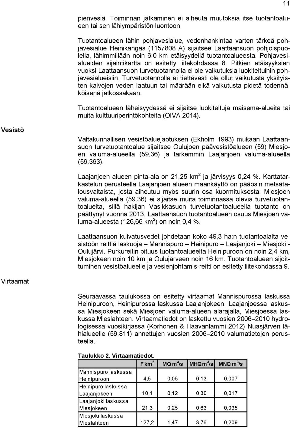 Pohjavesialueiden sijaintikartta on esitetty liitekohdassa 8. Pitkien etäisyyksien vuoksi Laattaansuon turvetuotannolla ei ole vaikutuksia luokiteltuihin pohjavesialueisiin.