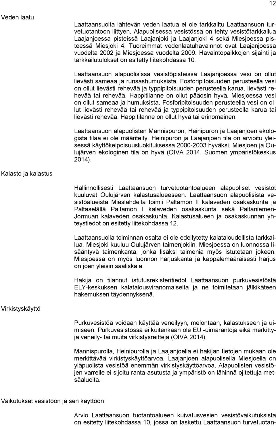 Tuoreimmat vedenlaatuhavainnot ovat Laajanjoessa vuodelta 2002 ja Miesjoessa vuodelta 2009. Havaintopaikkojen sijainti ja tarkkailutulokset on esitetty liitekohdassa 10.