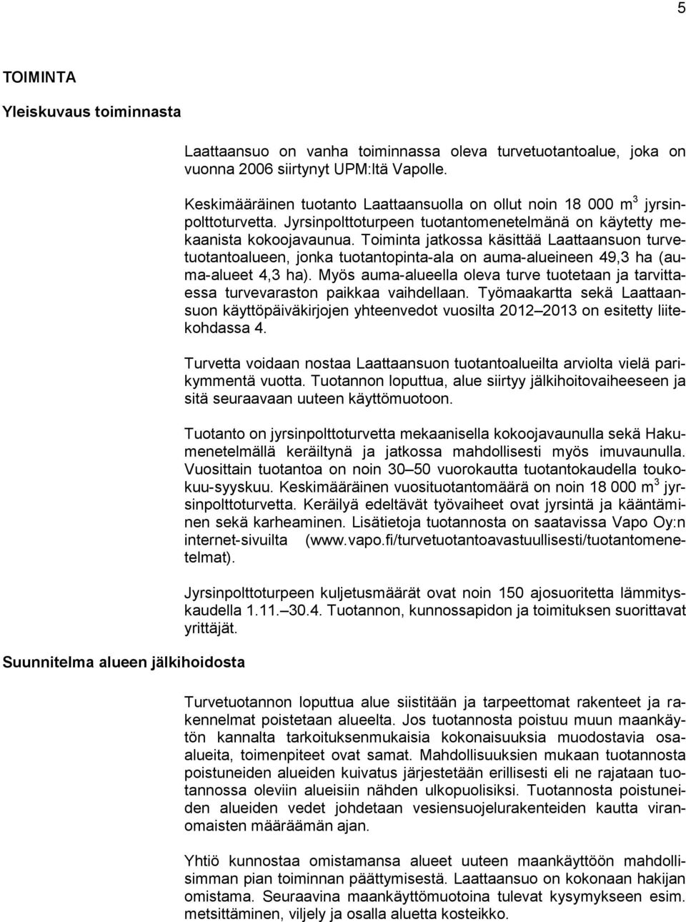 Toiminta jatkossa käsittää Laattaansuon turvetuotantoalueen, jonka tuotantopinta-ala on auma-alueineen 49,3 ha (auma-alueet 4,3 ha).