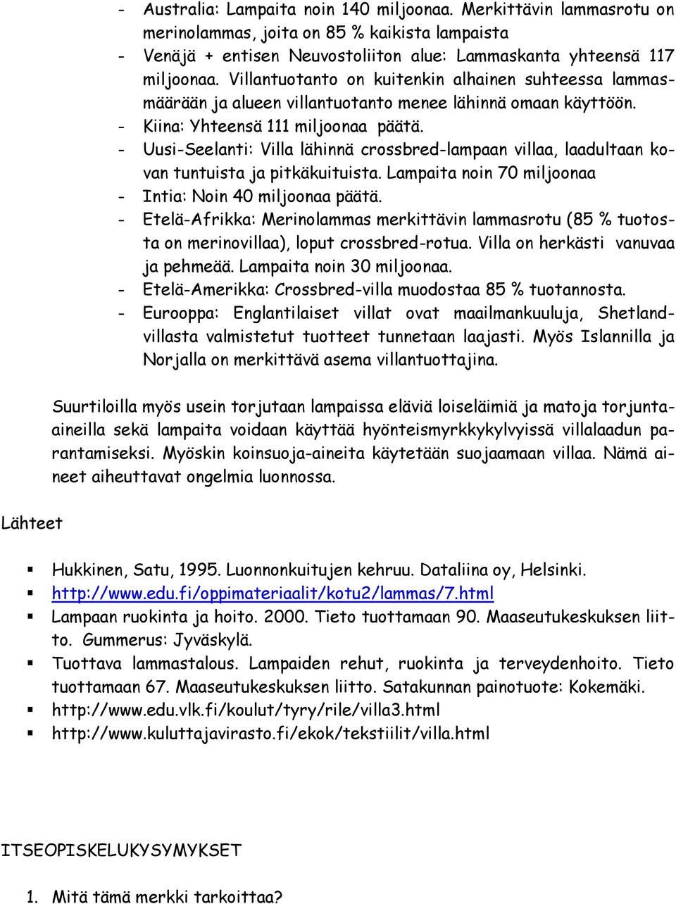 - Uusi-Seelanti: Villa lähinnä crossbred-lampaan villaa, laadultaan kovan tuntuista ja pitkäkuituista. Lampaita noin 70 miljoonaa - Intia: Noin 40 miljoonaa päätä.