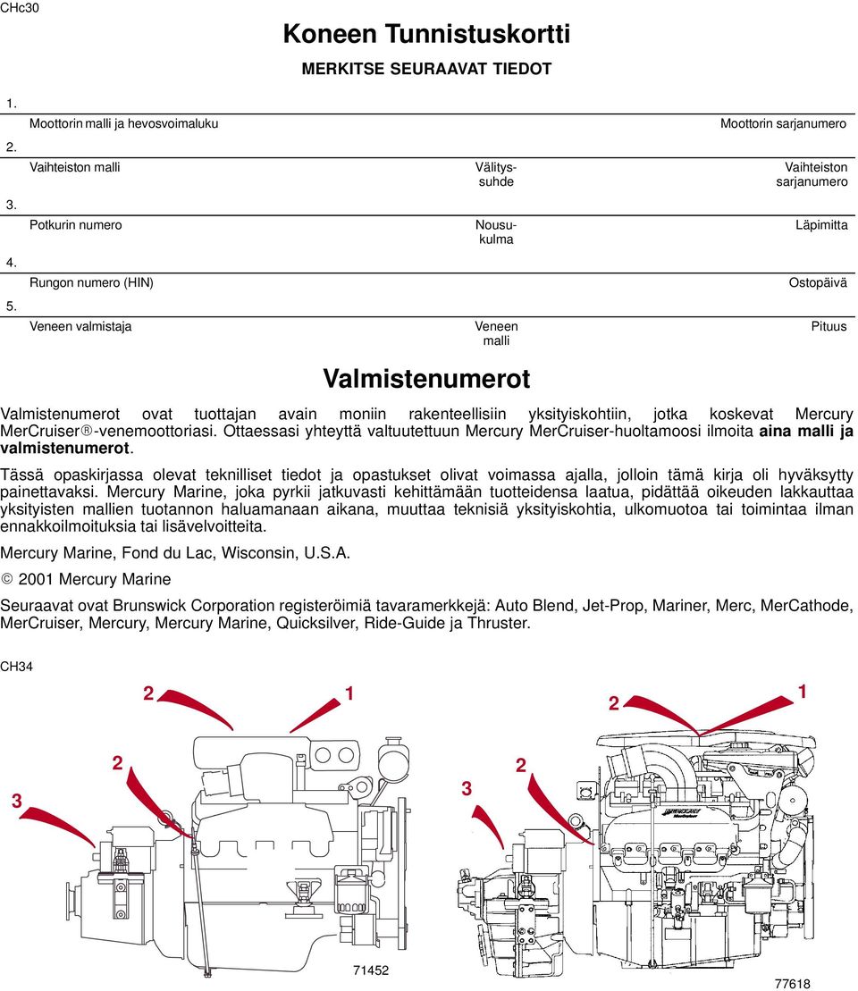 sarjanumero Läpimitta Ostopäivä Valmistenumerot ovat tuottajan avain moniin rakenteellisiin yksityiskohtiin, jotka koskevat Mercury MerCruiser -venemoottoriasi.