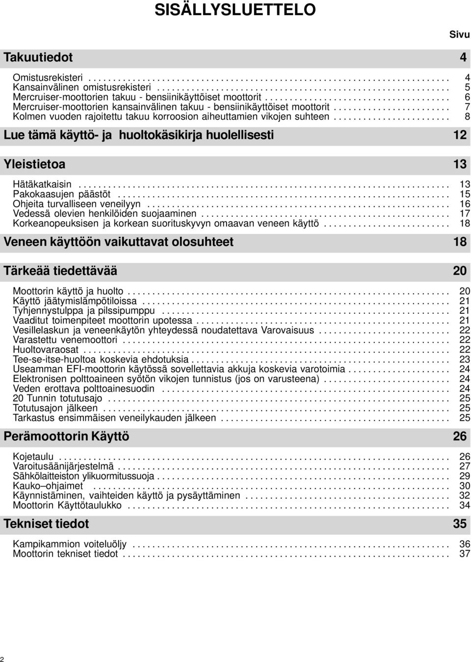 ....................... Kolmen vuoden rajoitettu takuu korroosion aiheuttamien vikojen suhteen........................ 7 8 Lue tämä käyttö- ja huoltokäsikirja huolellisesti 12 Yleistietoa 13 Hätäkatkaisin.