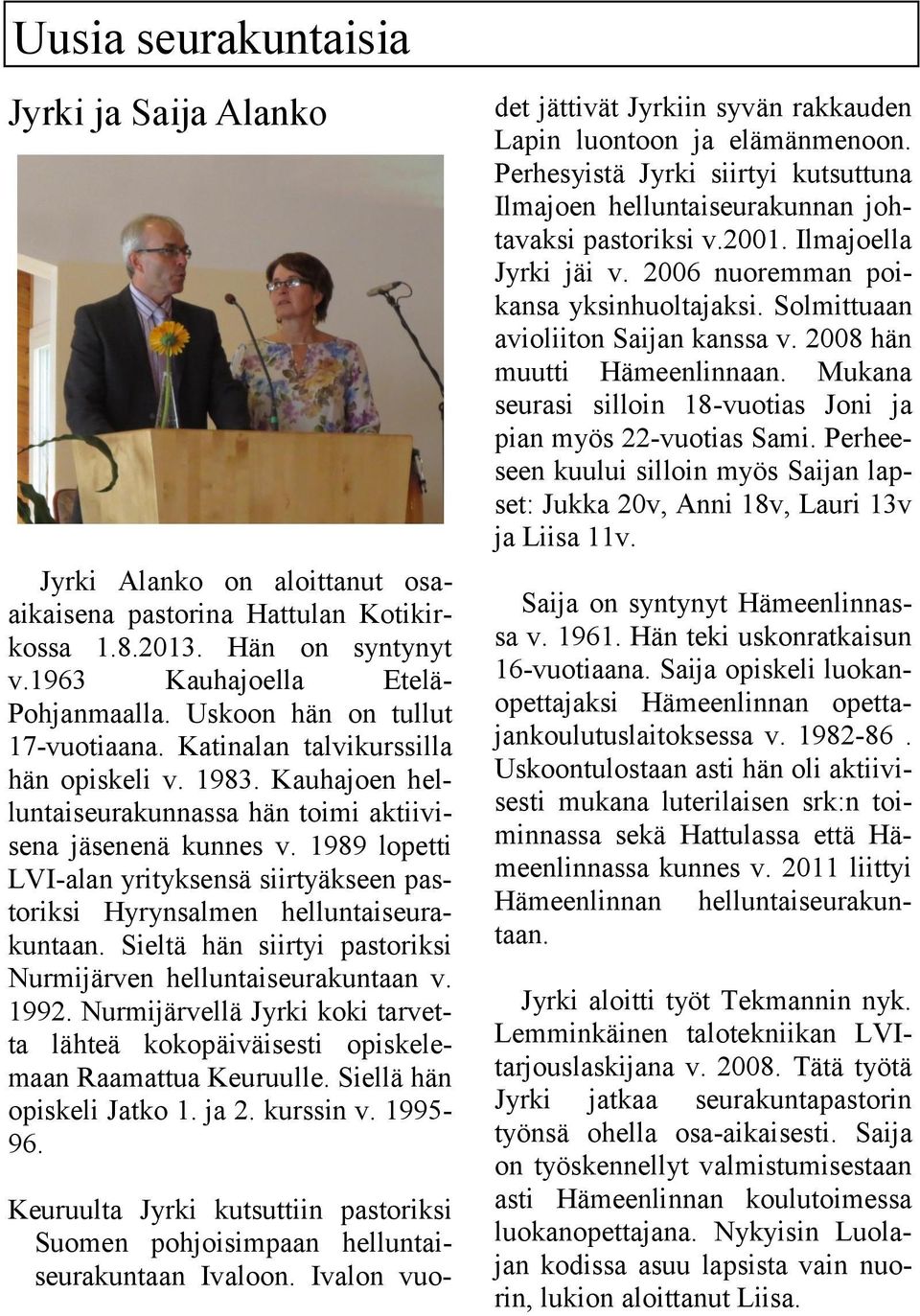 1989 lopetti LVI-alan yrityksensä siirtyäkseen pastoriksi Hyrynsalmen helluntaiseurakuntaan. Sieltä hän siirtyi pastoriksi Nurmijärven helluntaiseurakuntaan v. 1992.