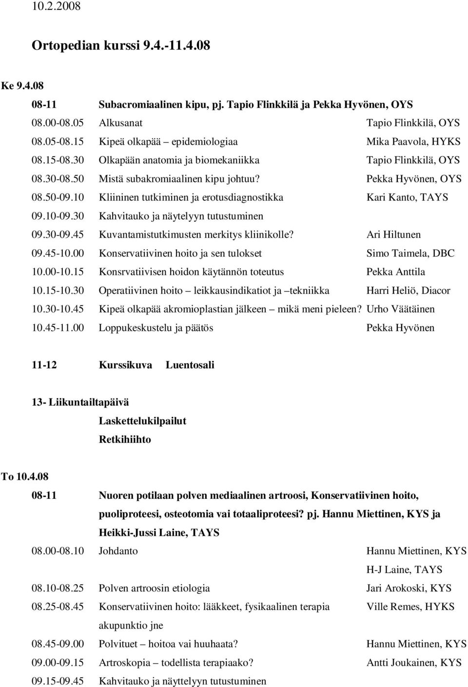 10 Kliininen tutkiminen ja erotusdiagnostikka Kari Kanto, TAYS 09.10-09.30 Kahvitauko ja näytelyyn tutustuminen 09.30-09.45 Kuvantamistutkimusten merkitys kliinikolle? Ari Hiltunen 09.45-10.