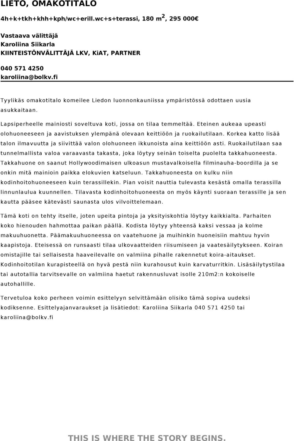 Eteinen aukeaa upeasti olohuoneeseen ja aavistuksen ylempänä olevaan keittiöön ja ruokailutilaan. Korkea katto lisää talon ilmavuutta ja siivittää valon olohuoneen ikkunoista aina keittiöön asti.