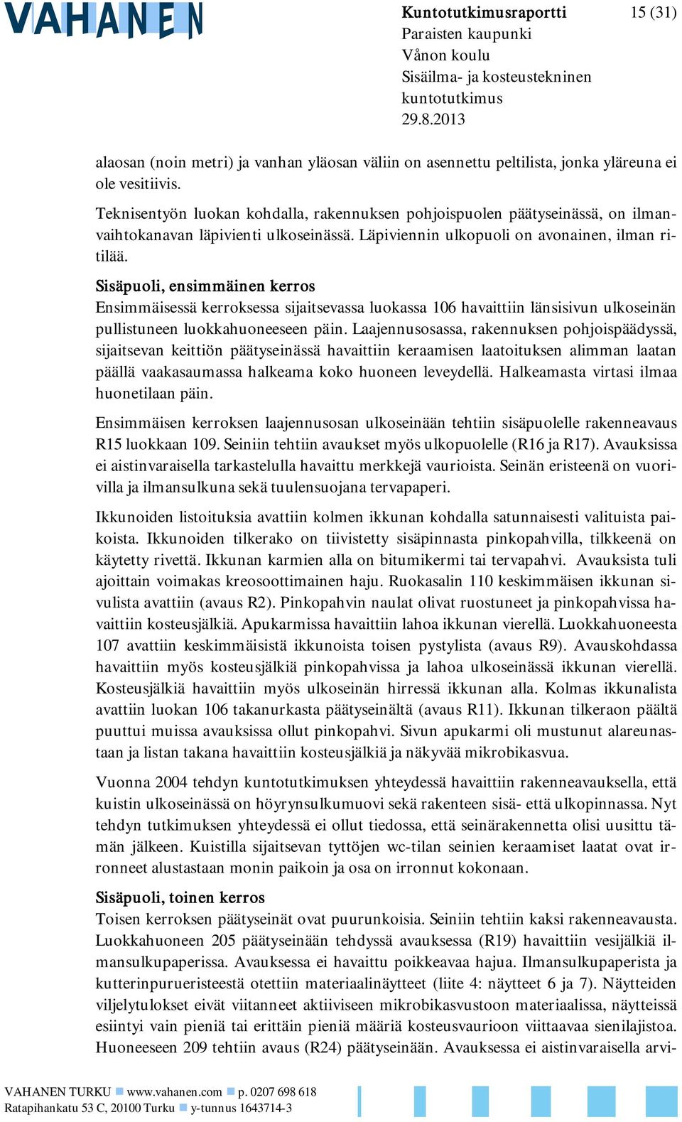 Sisäpuoli, ensimmäinen kerros Ensimmäisessä kerroksessa sijaitsevassa luokassa 106 havaittiin länsisivun ulkoseinän pullistuneen luokkahuoneeseen päin.