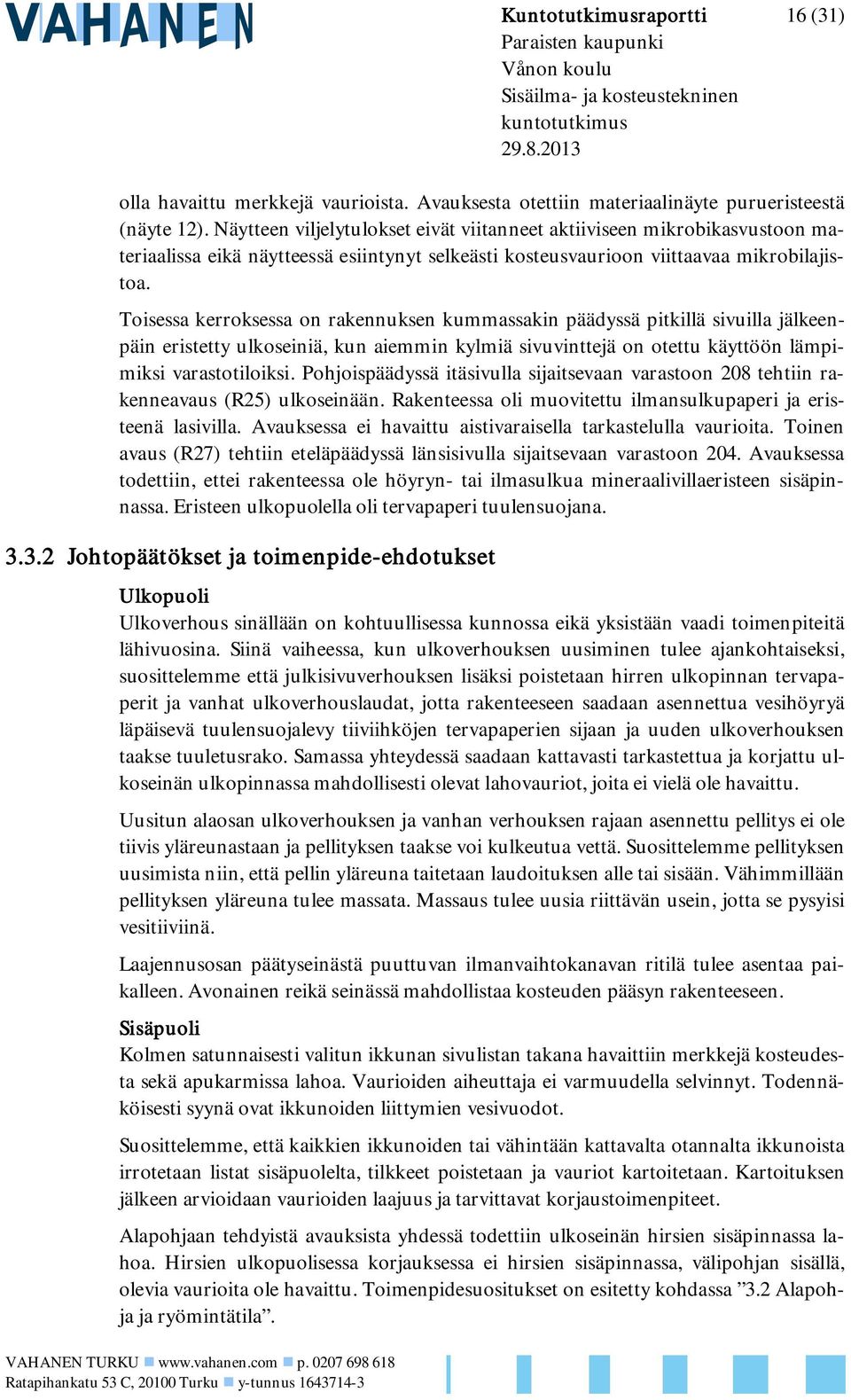 Toisessa kerroksessa on rakennuksen kummassakin päädyssä pitkillä sivuilla jälkeenpäin eristetty ulkoseiniä, kun aiemmin kylmiä sivuvinttejä on otettu käyttöön lämpimiksi varastotiloiksi.