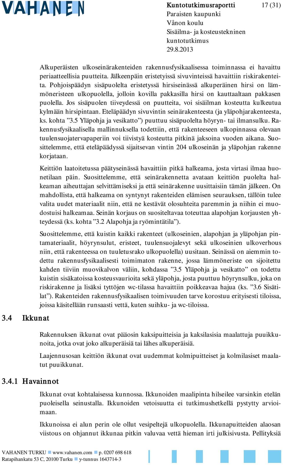 Pohjoispäädyn sisäpuolelta eristetyssä hirsiseinässä alkuperäinen hirsi on lämmöneristeen ulkopuolella, jolloin kovilla pakkasilla hirsi on kauttaaltaan pakkasen puolella.