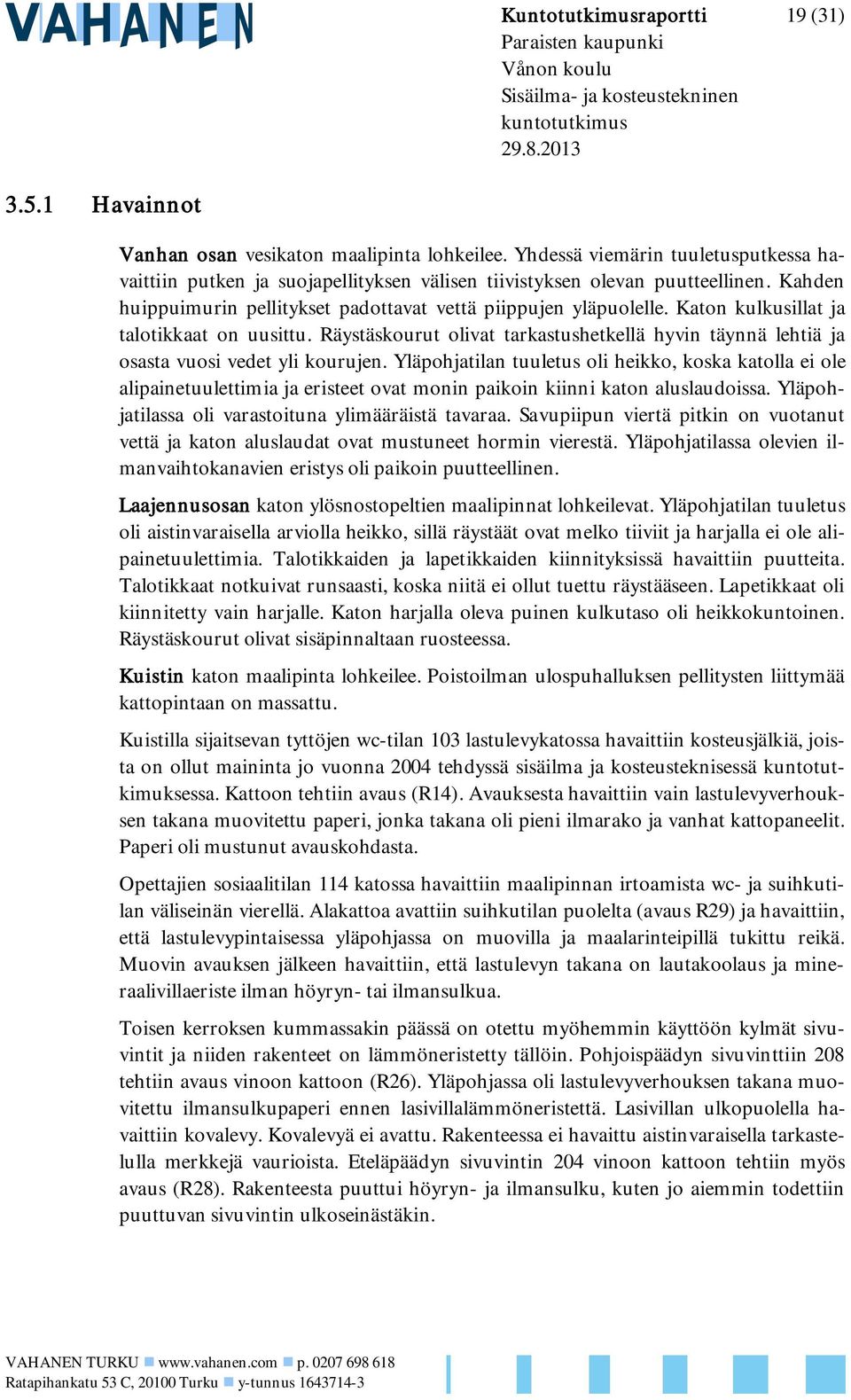 Katon kulkusillat ja talotikkaat on uusittu. Räystäskourut olivat tarkastushetkellä hyvin täynnä lehtiä ja osasta vuosi vedet yli kourujen.