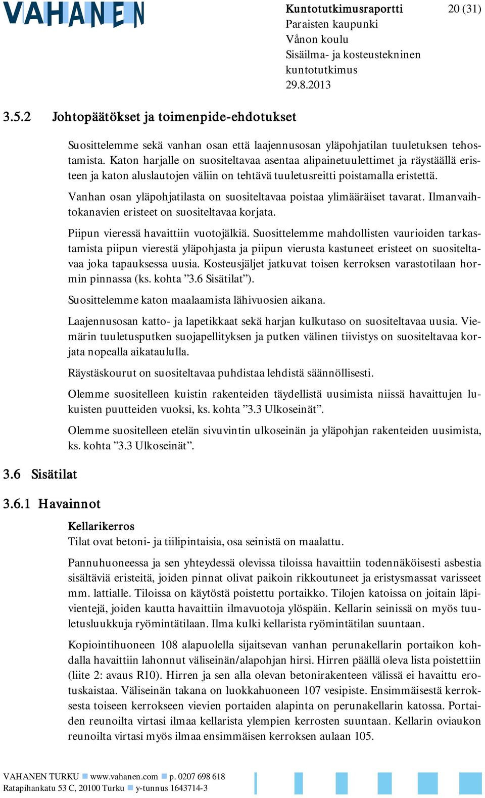 1 Havainnot Kuntotutkimusraportti 20 (31) Paraisten kaupunki Sisäilma- ja kosteustekninen kuntotutkimus Suosittelemme sekä vanhan osan että laajennusosan yläpohjatilan tuuletuksen tehostamista.