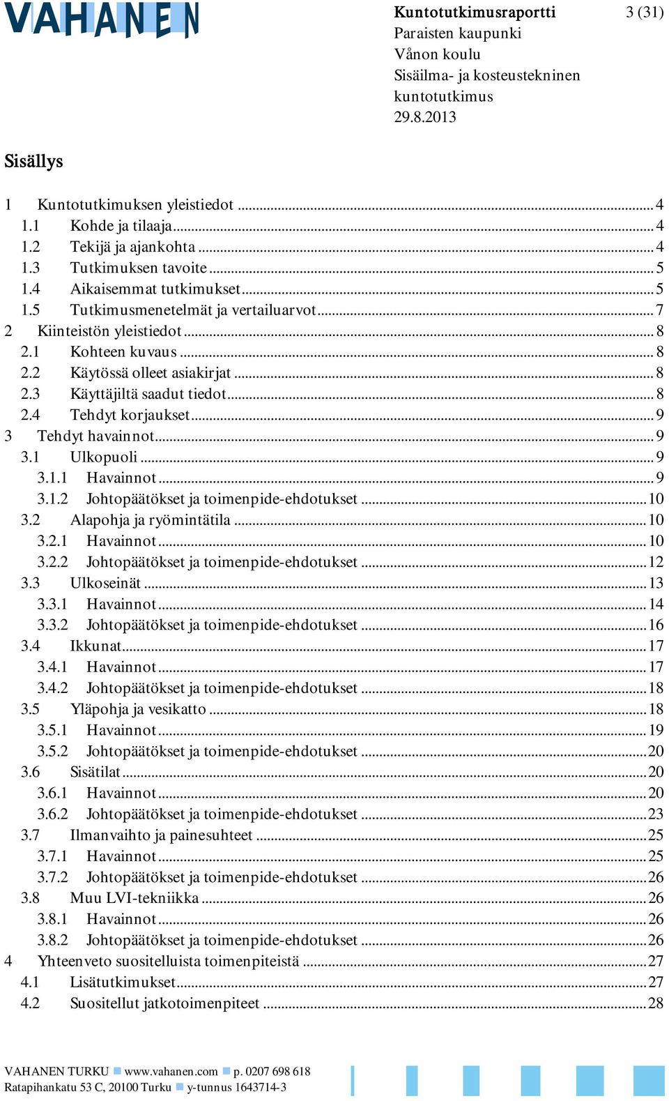 .. 8 2.4 Tehdyt korjaukset... 9 3 Tehdyt havainnot... 9 3.1 Ulkopuoli... 9 3.1.1 Havainnot... 9 3.1.2 Johtopäätökset ja toimenpide-ehdotukset... 10 3.2 Alapohja ja ryömintätila... 10 3.2.1 Havainnot... 10 3.2.2 Johtopäätökset ja toimenpide-ehdotukset... 12 3.