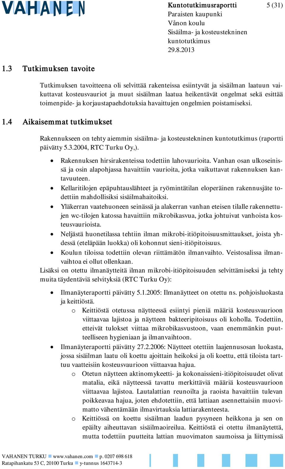 toimenpide- ja korjaustapaehdotuksia havaittujen ongelmien poistamiseksi. 1.4 Aikaisemmat tutkimukset Rakennukseen on tehty aiemmin sisäilma- ja kosteustekninen kuntotutkimus (raportti päivätty 5.3.