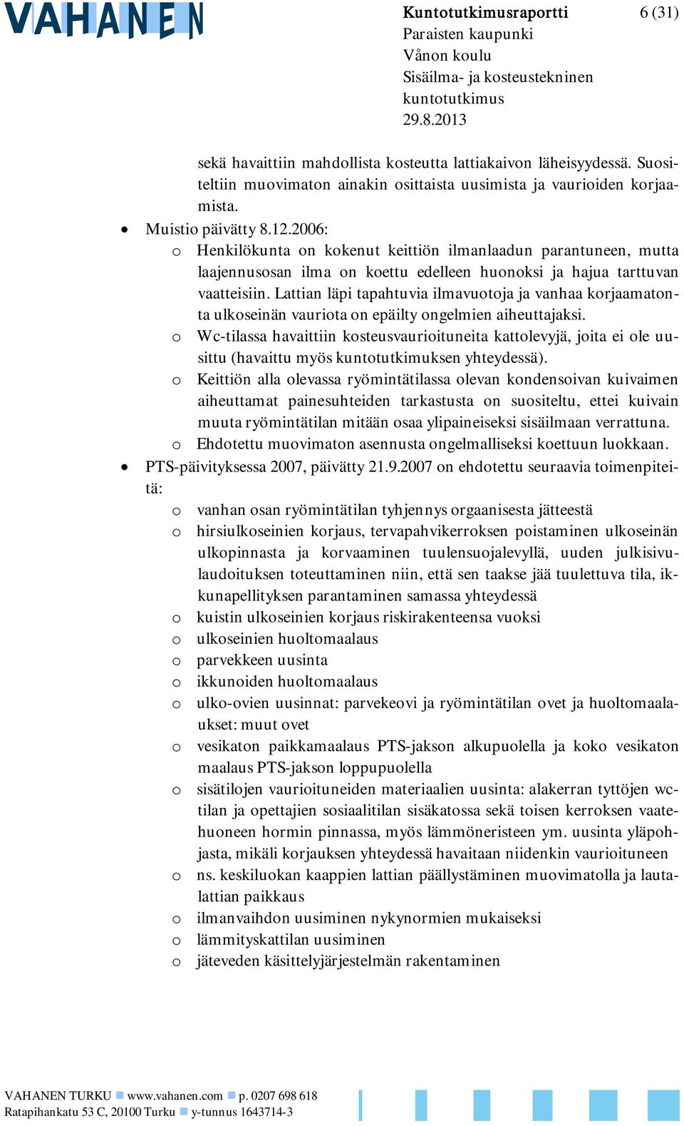 2006: o Henkilökunta on kokenut keittiön ilmanlaadun parantuneen, mutta laajennusosan ilma on koettu edelleen huonoksi ja hajua tarttuvan vaatteisiin.