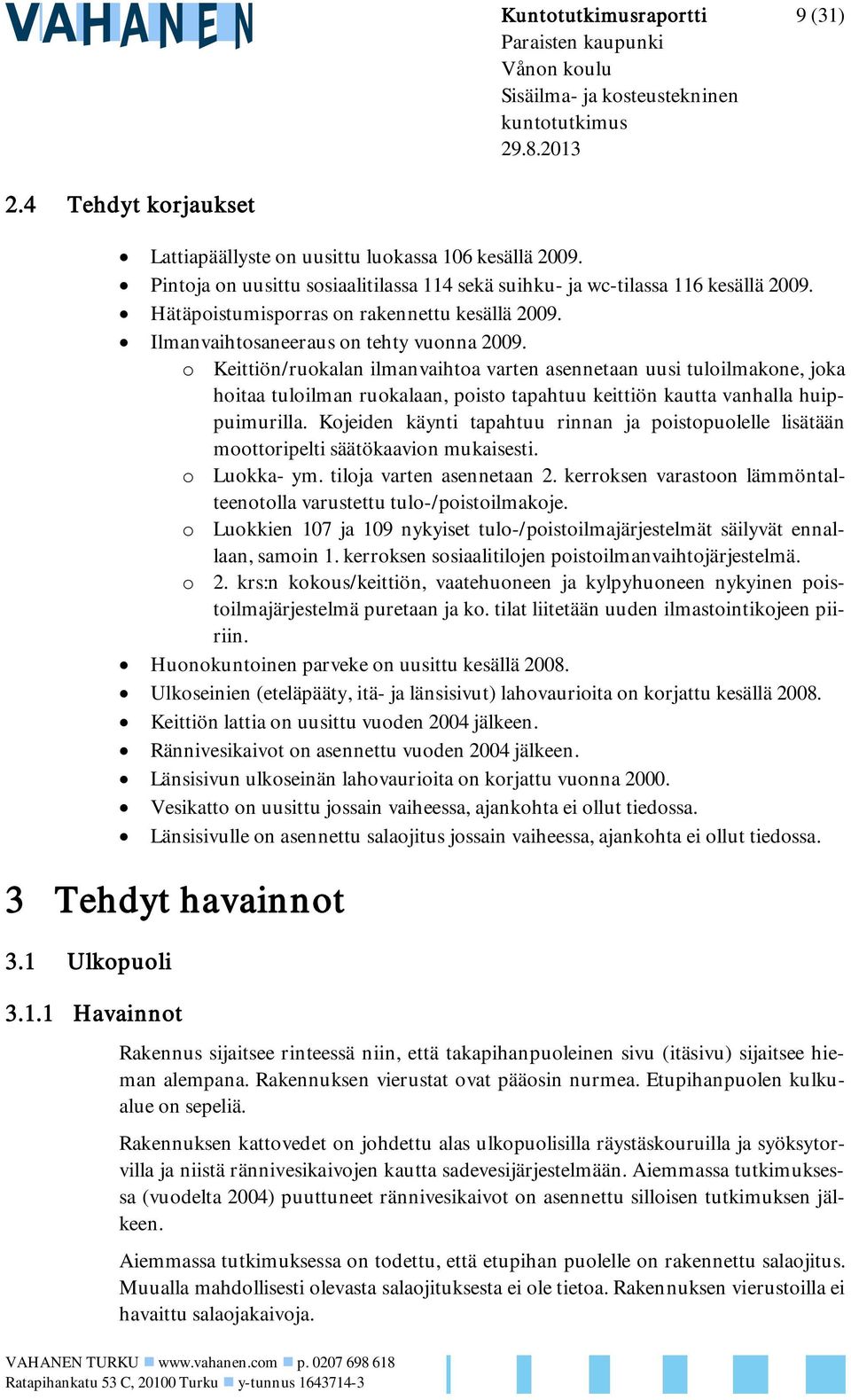 o Keittiön/ruokalan ilmanvaihtoa varten asennetaan uusi tuloilmakone, joka hoitaa tuloilman ruokalaan, poisto tapahtuu keittiön kautta vanhalla huippuimurilla.