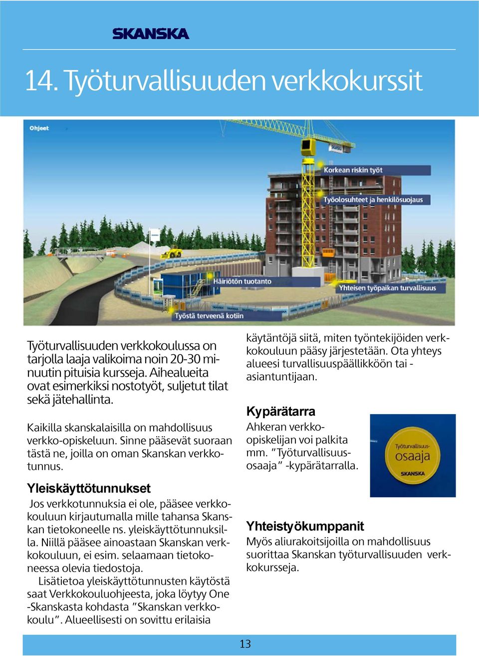 Sinne pääsevät suoraan tästä ne, joilla on oman Skanskan verkkotunnus. Yleiskäyttötunnukset Jos verkkotunnuksia ei ole, pääsee verkkokouluun kirjautumalla mille tahansa Skanskan tietokoneelle ns.